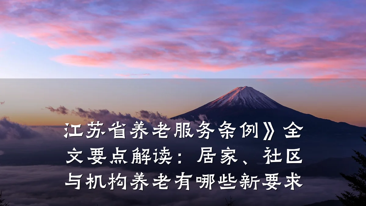 江苏省养老服务条例》全文要点解读:居家、社区与机构养老有哪些新要求