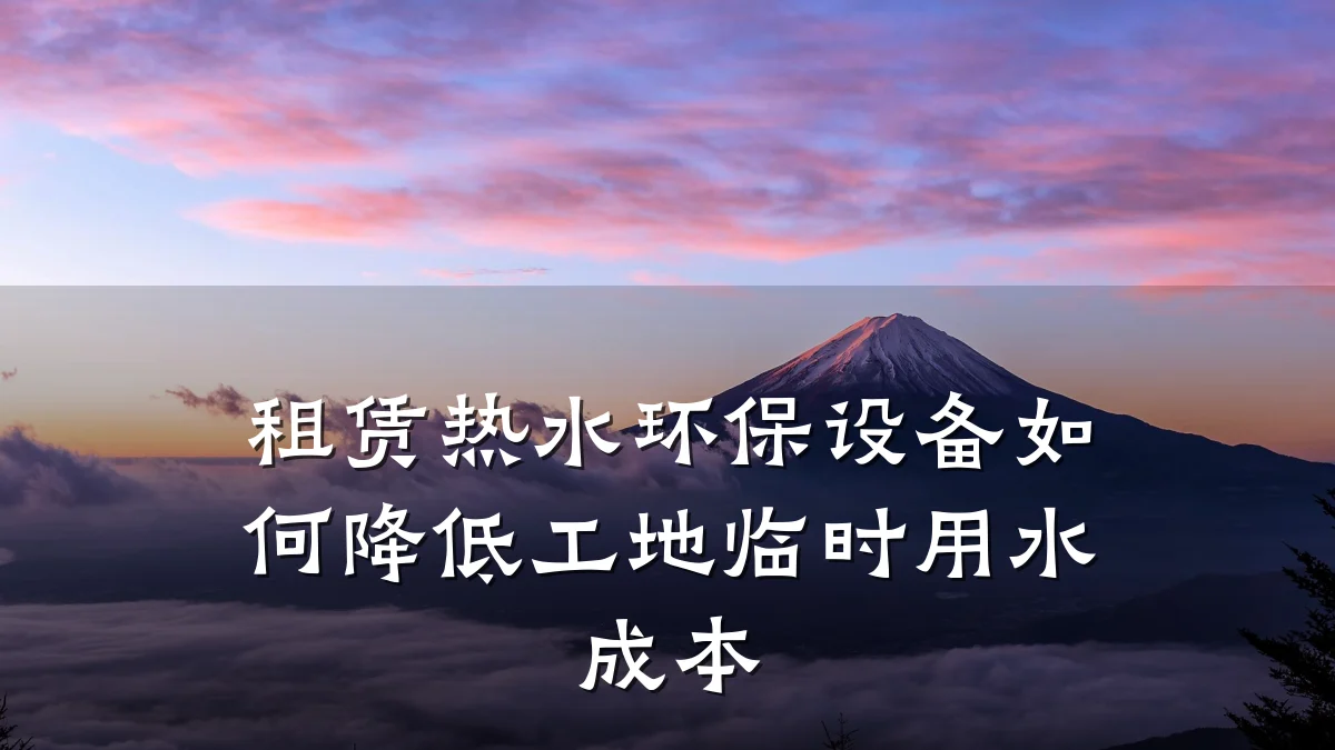 租赁热水环保设备如何降低工地临时用水成本
