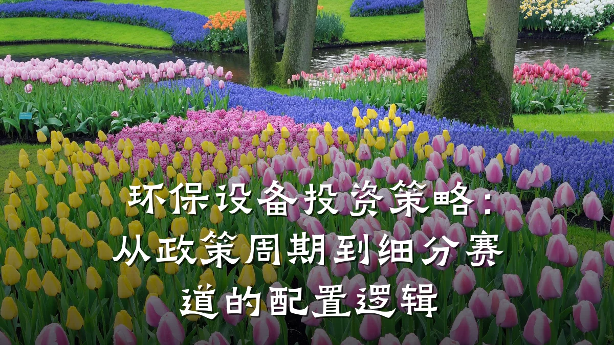 环保设备投资策略:从政策周期到细分赛道的配置逻辑