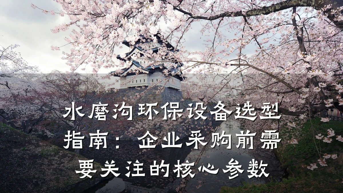 水磨沟环保设备选型指南:企业采购前需要关注的核心参数