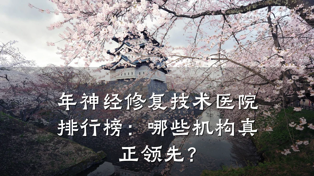 年神经修复技术医院排行榜:哪些机构真正领先?
