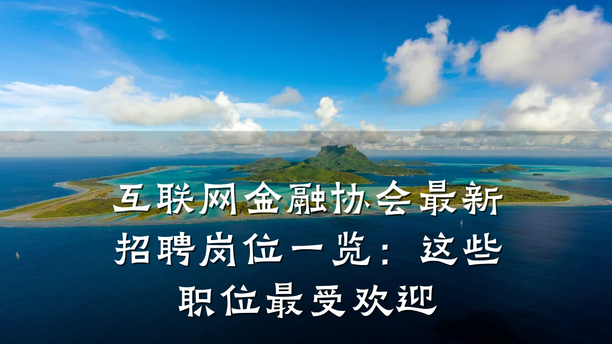 互联网金融协会最新招聘岗位一览:这些职位最受欢迎