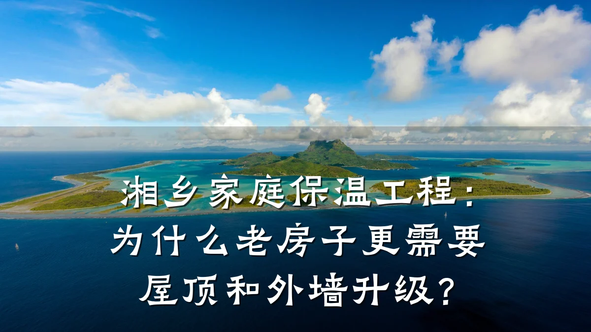 湘乡家庭保温工程:为什么老房子更需要屋顶和外墙升级?