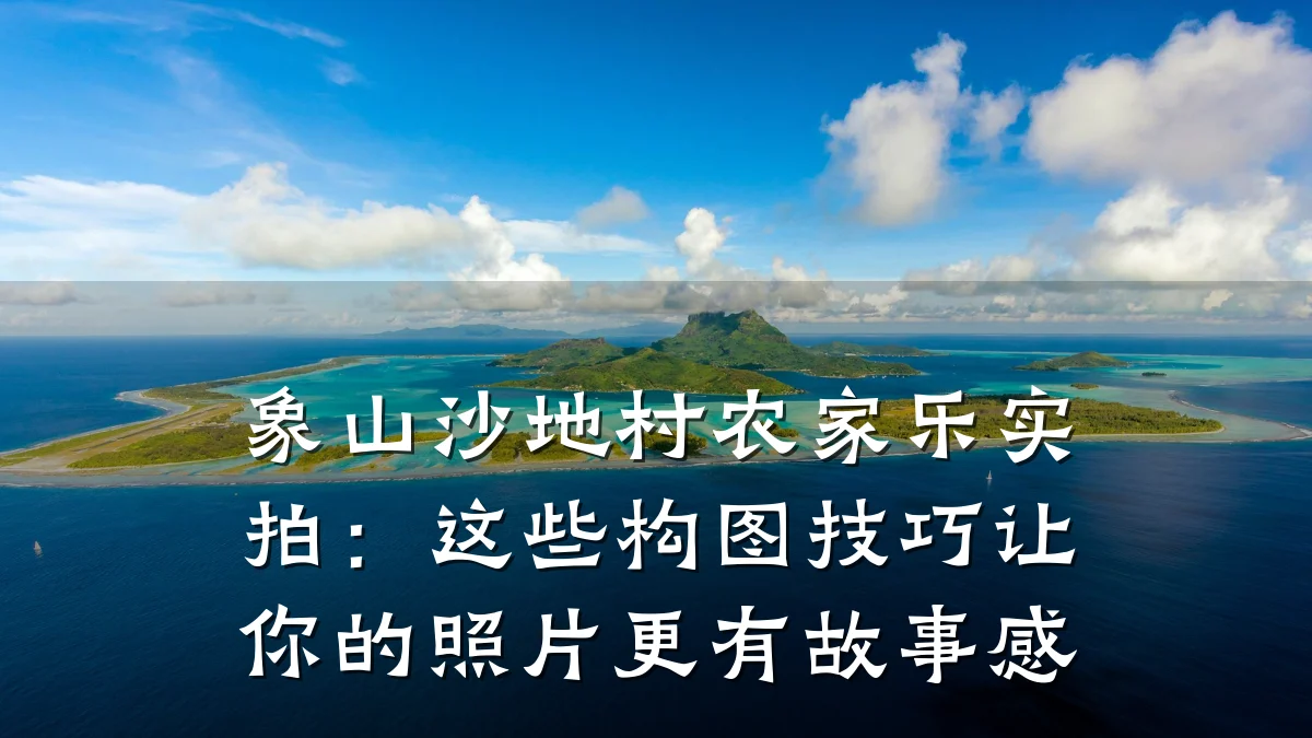 象山沙地村农家乐实拍:这些构图技巧让你的照片更有故事感