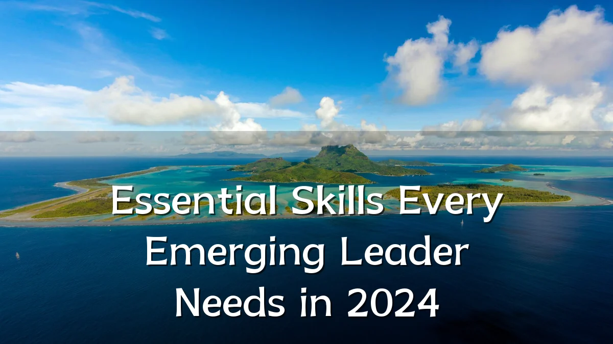 Essential Skills Every Emerging Leader Needs in 2024