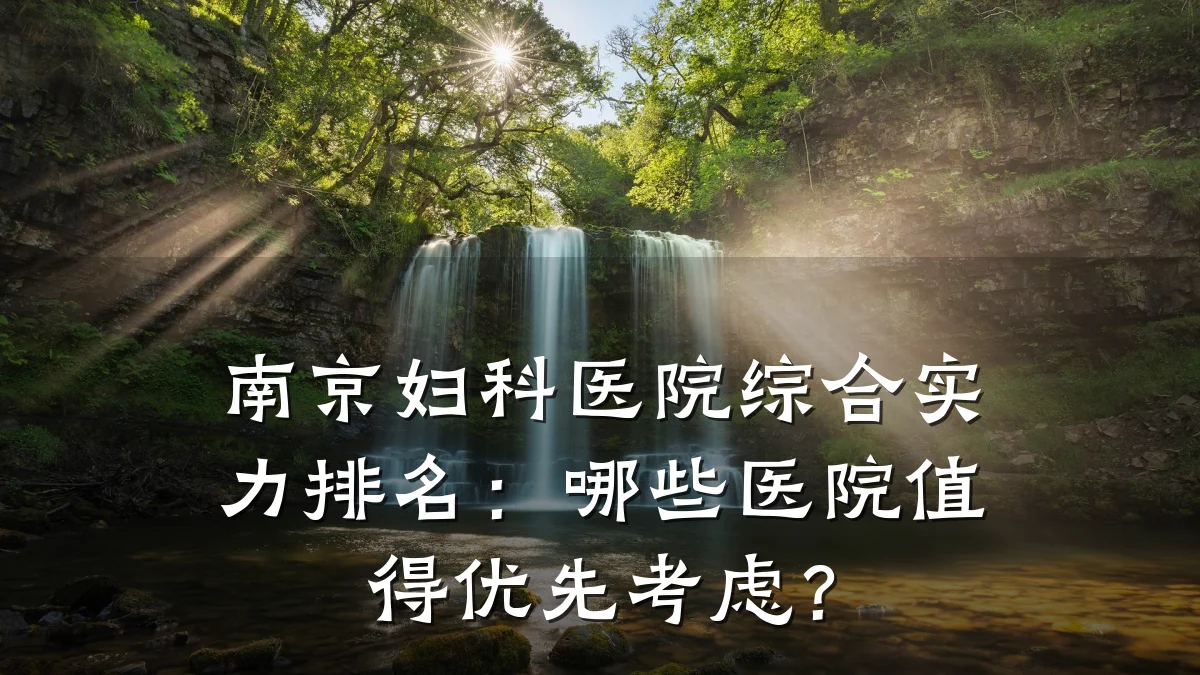 南京妇科医院综合实力排名:哪些医院值得优先考虑?