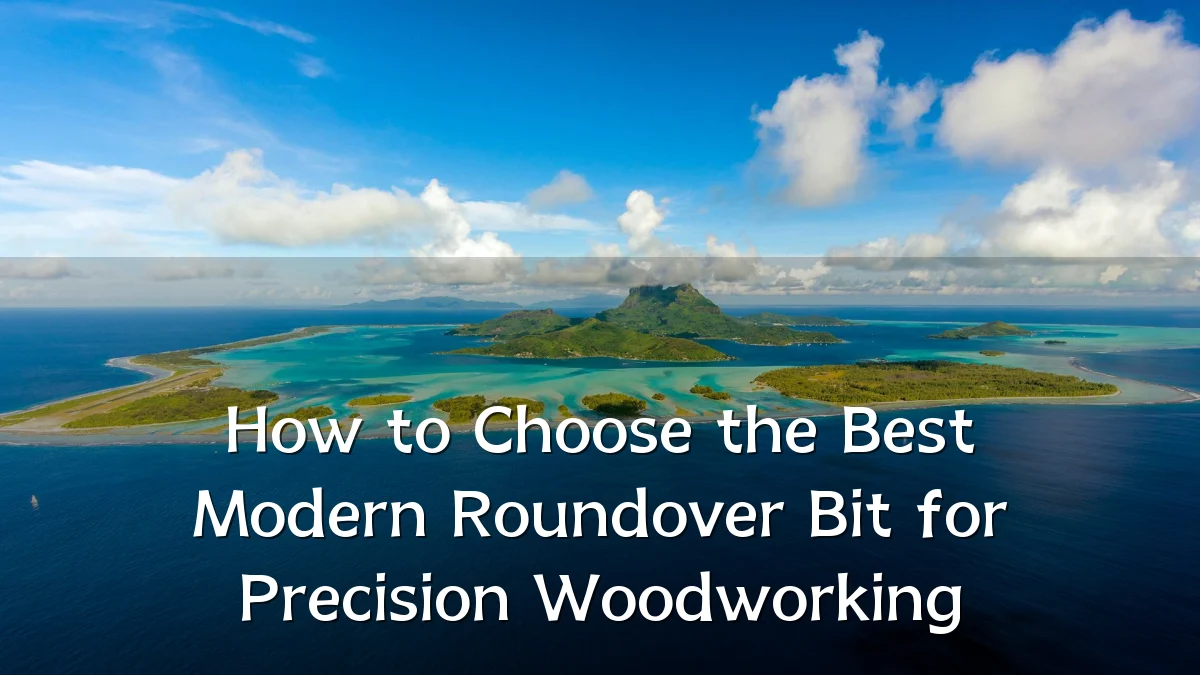 How to Choose the Best Modern Roundover Bit for Precision Woodworking