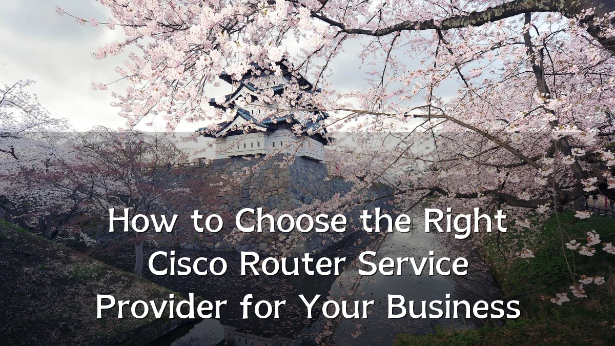 How to Choose the Right Cisco Router Service Provider for Your Business