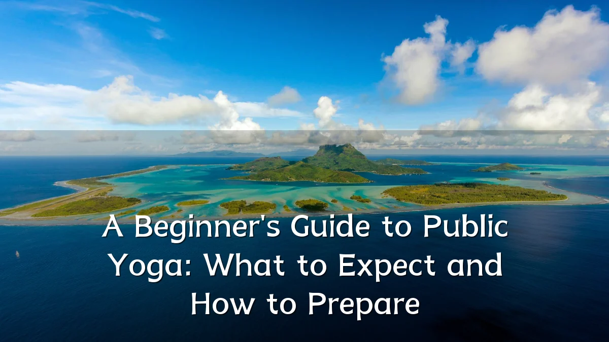 A Beginner's Guide to Public Yoga: What to Expect and How to Prepare