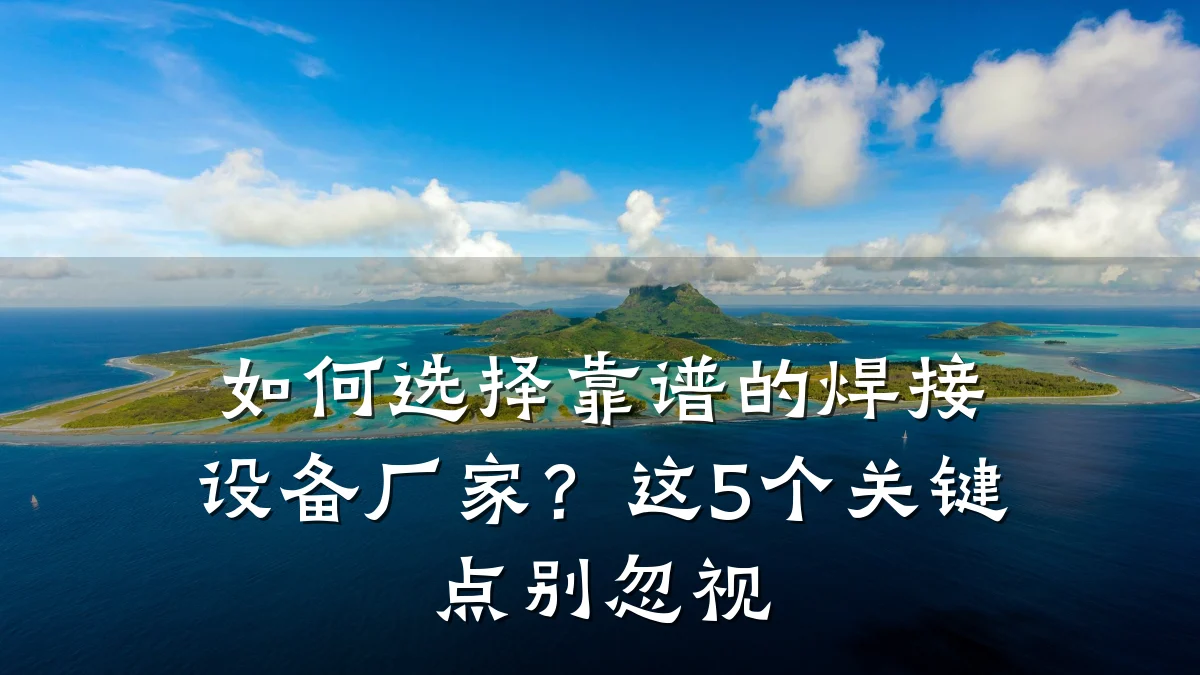 如何选择靠谱的焊接设备厂家?这5个关键点别忽视