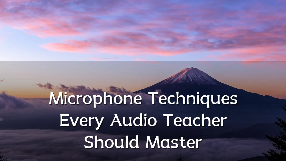 Microphone Techniques Every Audio Teacher Should Master