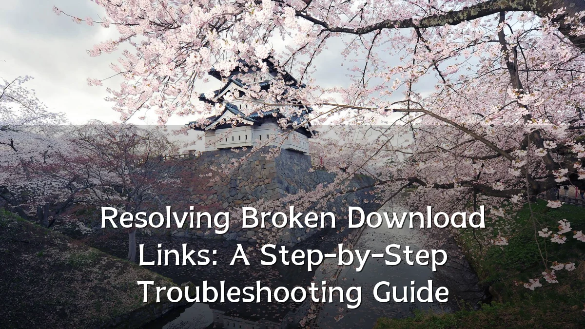 Resolving Broken Download Links: A Step-by-Step Troubleshooting Guide