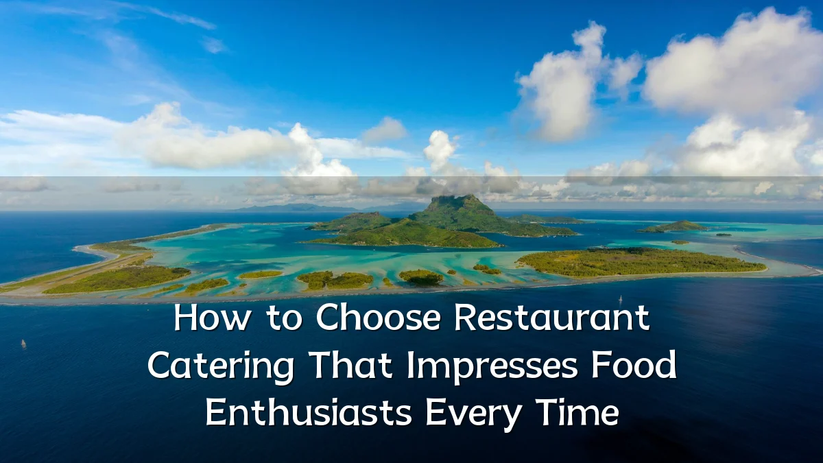 How to Choose Restaurant Catering That Impresses Food Enthusiasts Every Time
