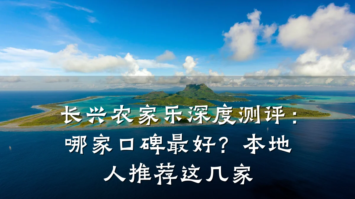 长兴农家乐深度测评:哪家口碑最好?本地人推荐这几家