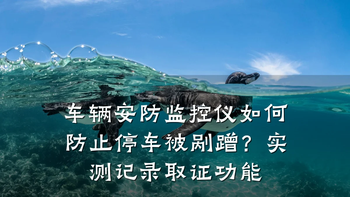 车辆安防监控仪如何防止停车被剐蹭?实测记录取证功能