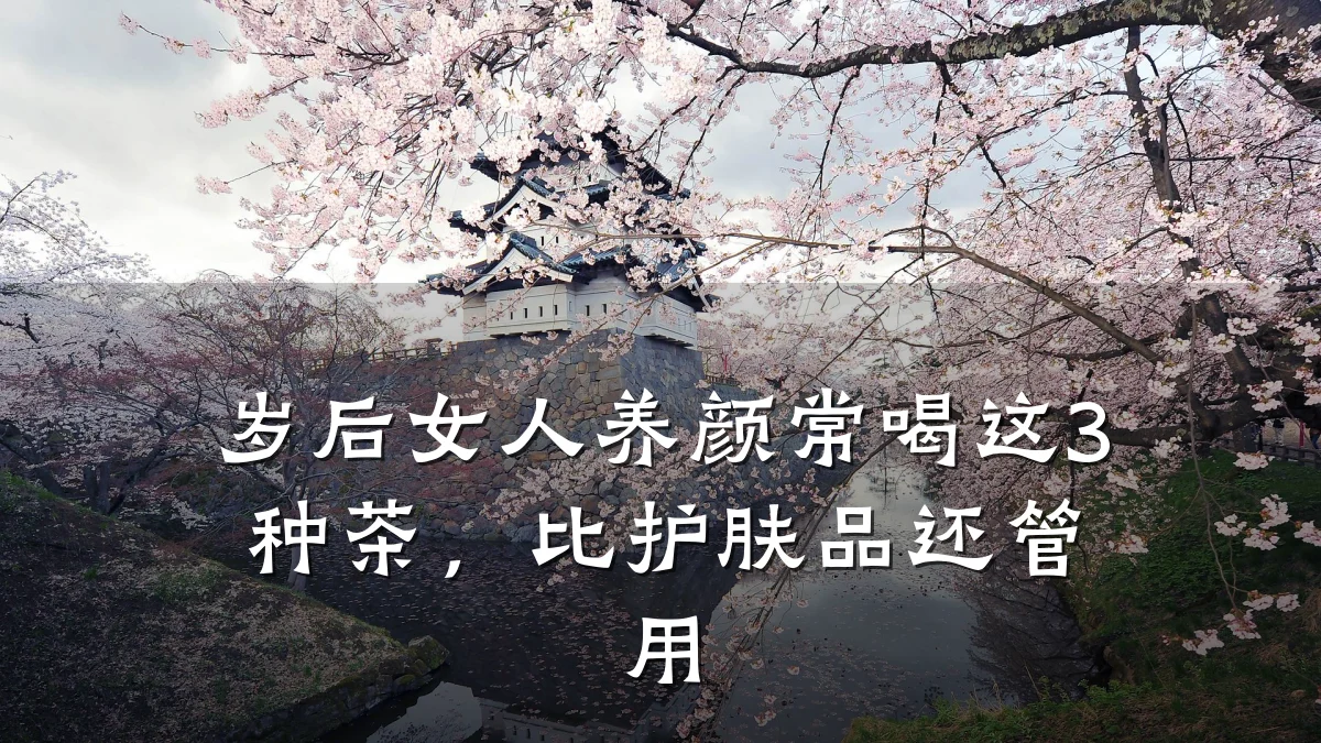 岁后女人养颜常喝这3种茶,比护肤品还管用