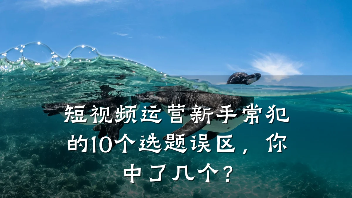 短视频运营新手常犯的10个选题误区,你中了几个?