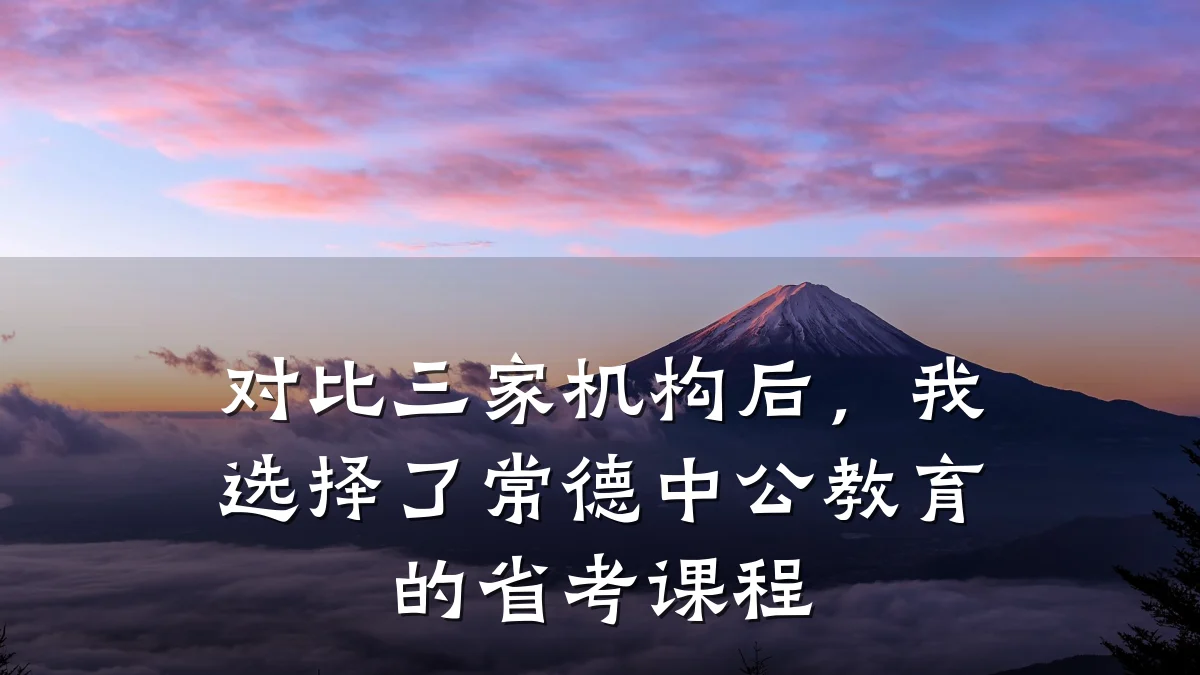 对比三家机构后，我选择了常德中公教育的省考课程